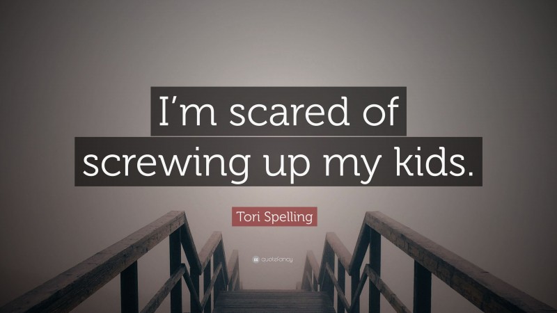 Tori Spelling Quote: “I’m scared of screwing up my kids.”