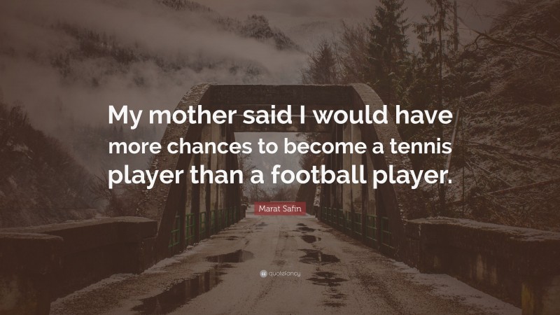 Marat Safin Quote: “My mother said I would have more chances to become a tennis player than a football player.”