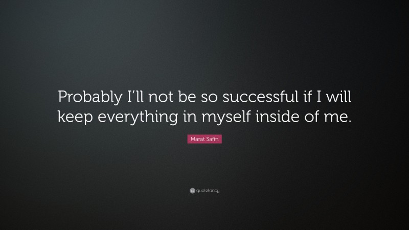 Marat Safin Quote: “Probably I’ll not be so successful if I will keep everything in myself inside of me.”