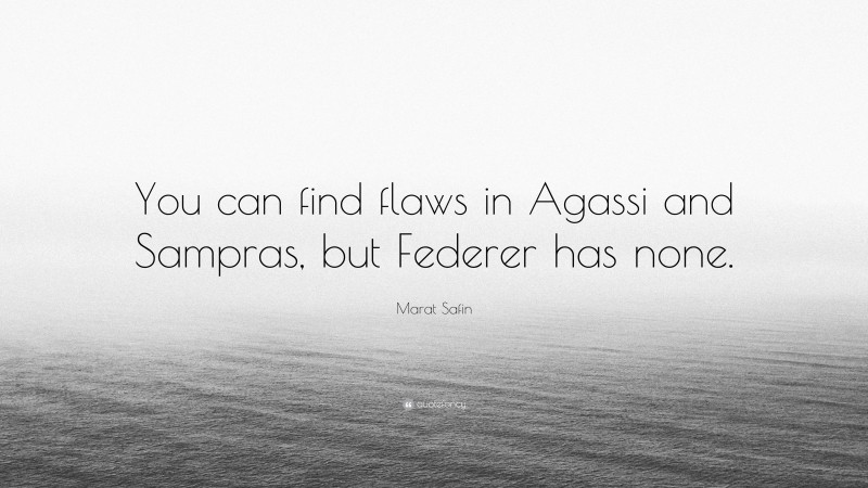 Marat Safin Quote: “You can find flaws in Agassi and Sampras, but Federer has none.”