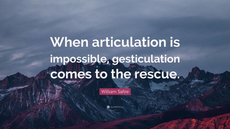 William Safire Quote: “When articulation is impossible, gesticulation comes to the rescue.”