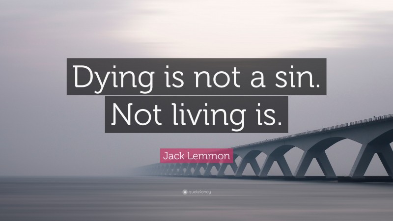 Jack Lemmon Quote: “Dying is not a sin. Not living is.”