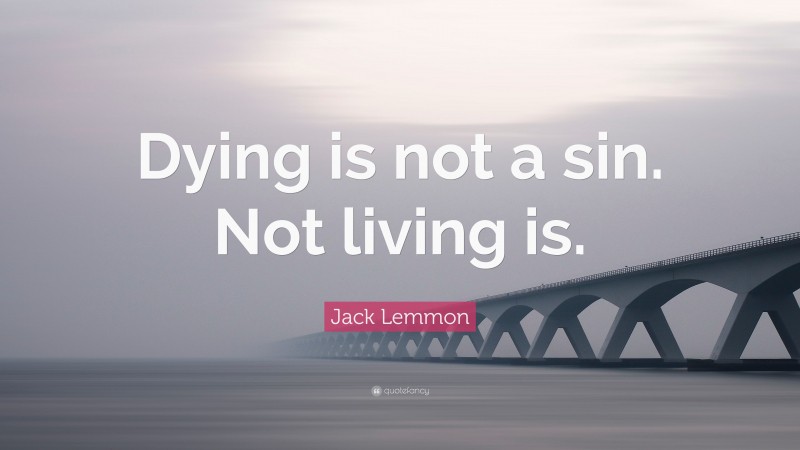 Jack Lemmon Quote: “Dying is not a sin. Not living is.”
