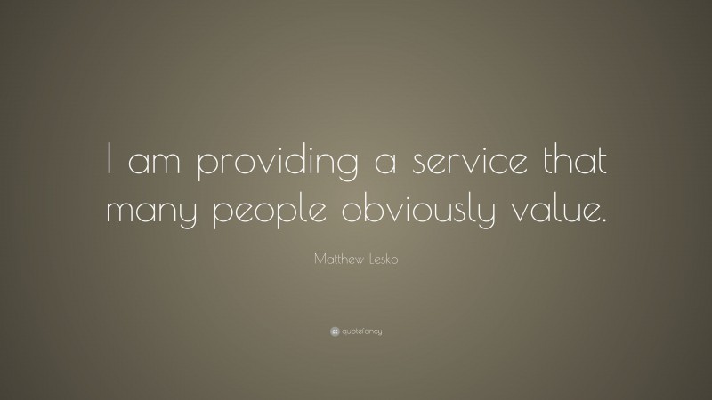 Matthew Lesko Quote: “I am providing a service that many people obviously value.”