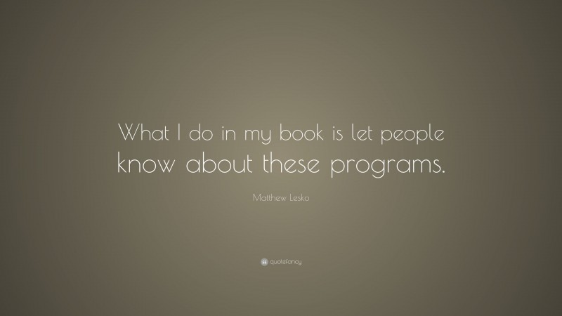 Matthew Lesko Quote: “What I do in my book is let people know about these programs.”
