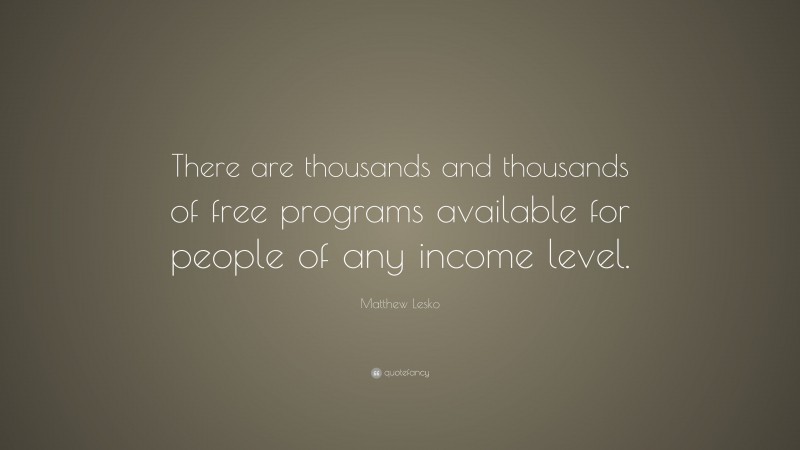 Matthew Lesko Quote: “There are thousands and thousands of free programs available for people of any income level.”