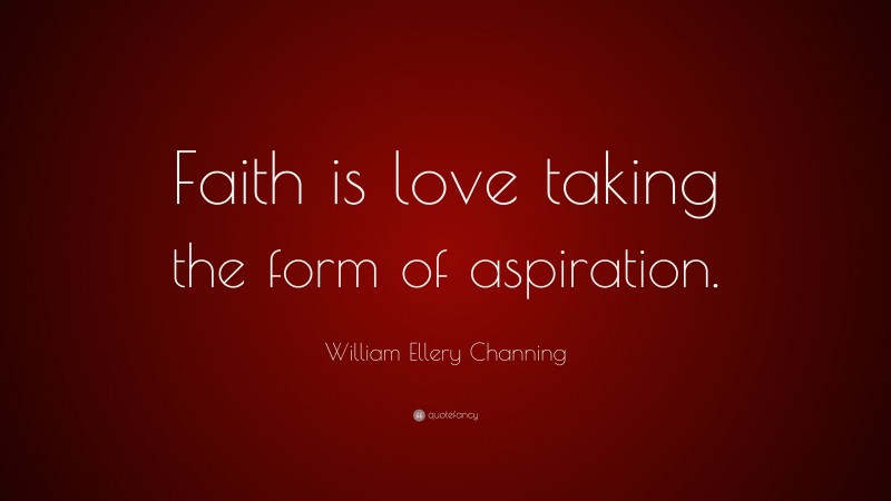 William Ellery Channing Quote: “Faith is love taking the form of aspiration.”