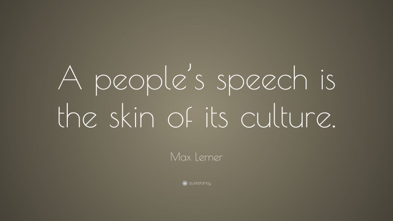 Max Lerner Quote: “A people’s speech is the skin of its culture.”