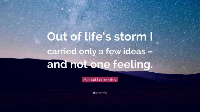 Mikhail Lermontov Quote: “Out of life’s storm I carried only a few ideas – and not one feeling.”