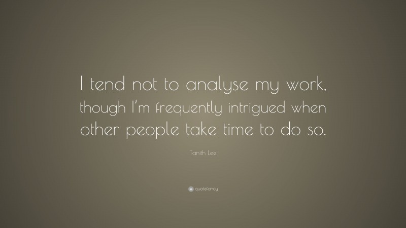Tanith Lee Quote: “I tend not to analyse my work, though I’m frequently intrigued when other people take time to do so.”