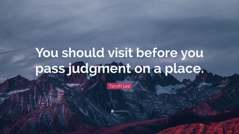Tanith Lee Quote: “You should visit before you pass judgment on a place.”