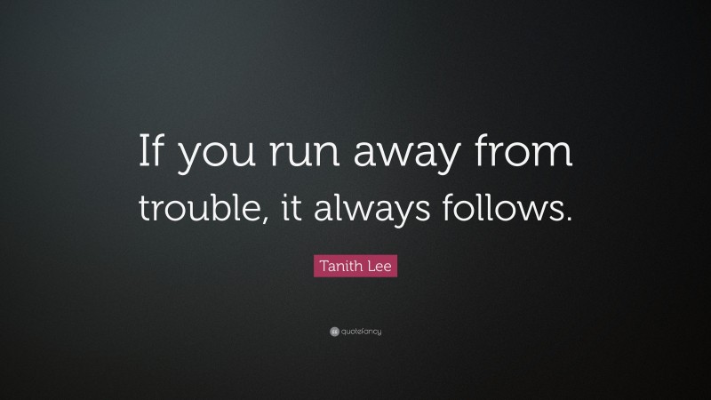 Tanith Lee Quote: “If you run away from trouble, it always follows.”