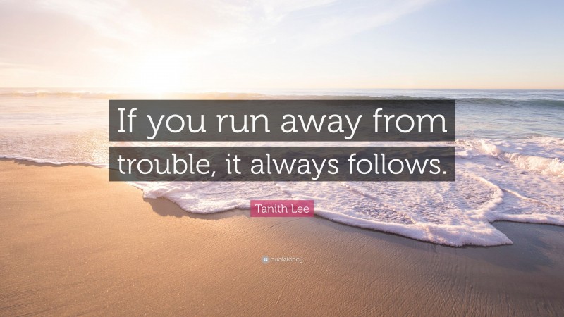 Tanith Lee Quote: “If you run away from trouble, it always follows.”