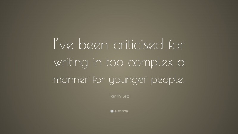 Tanith Lee Quote: “I’ve been criticised for writing in too complex a manner for younger people.”