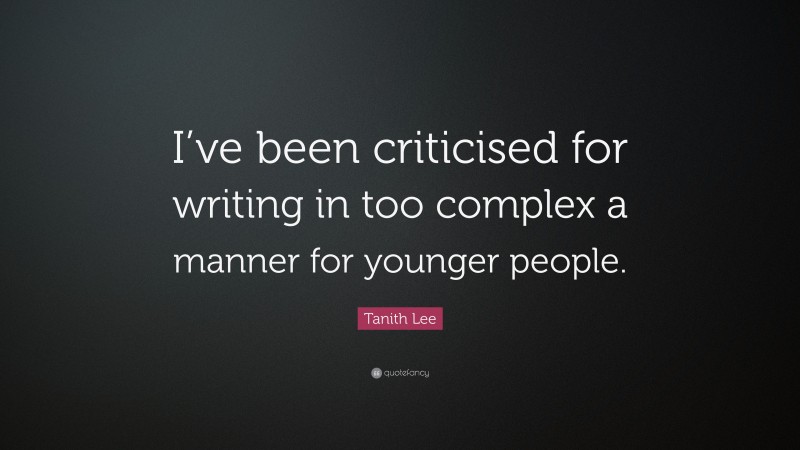 Tanith Lee Quote: “I’ve been criticised for writing in too complex a manner for younger people.”