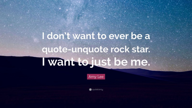 Amy Lee Quote: “I don’t want to ever be a quote-unquote rock star. I want to just be me.”