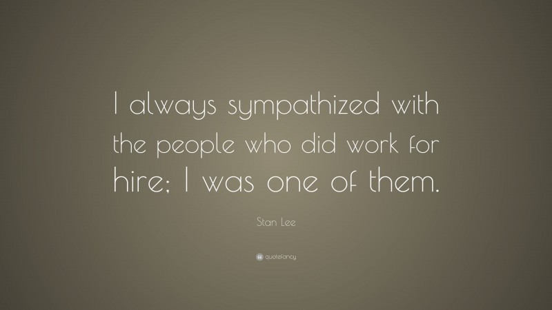 Stan Lee Quote: “I always sympathized with the people who did work for hire; I was one of them.”