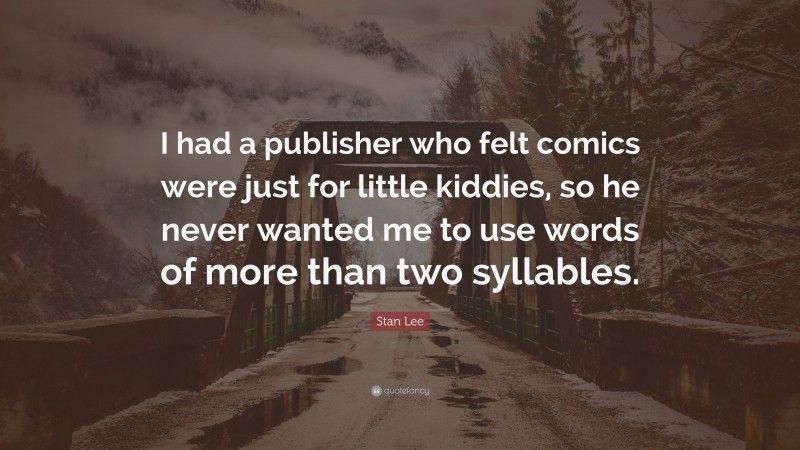 Stan Lee Quote: “I had a publisher who felt comics were just for little kiddies, so he never wanted me to use words of more than two syllables.”