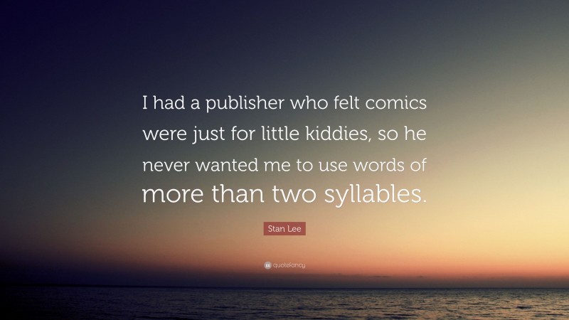 Stan Lee Quote: “I had a publisher who felt comics were just for little kiddies, so he never wanted me to use words of more than two syllables.”
