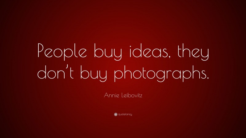 Annie Leibovitz Quote: “People buy ideas, they don’t buy photographs.”