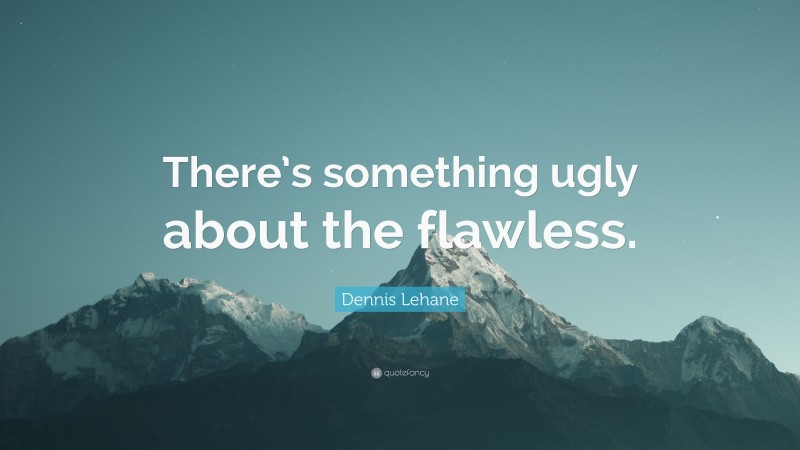 Dennis Lehane Quote: “There’s something ugly about the flawless.”