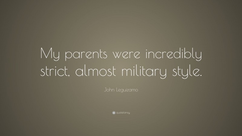 John Leguizamo Quote: “My parents were incredibly strict, almost military style.”