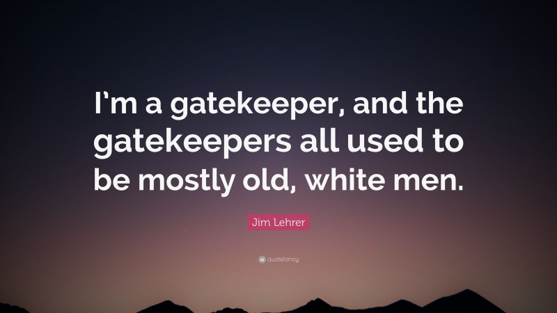 Jim Lehrer Quote: “I’m a gatekeeper, and the gatekeepers all used to be mostly old, white men.”