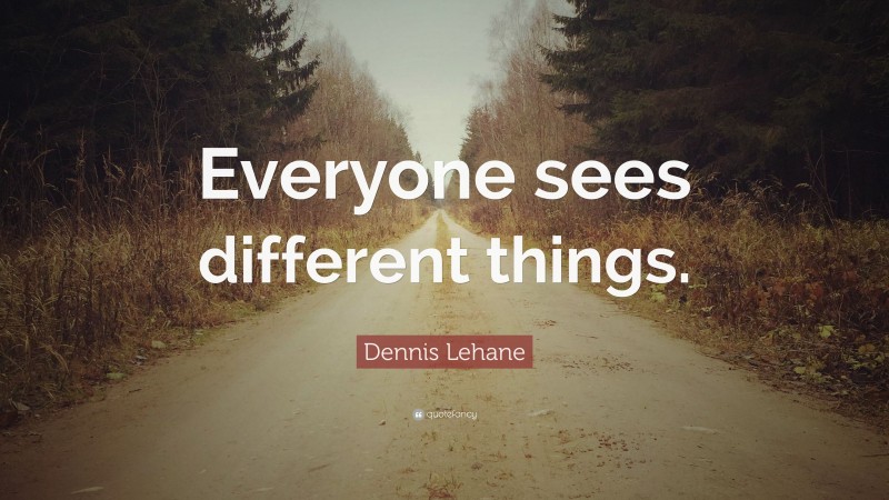 Dennis Lehane Quote: “Everyone sees different things.”