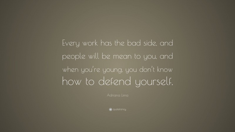 Adriana Lima Quote: “Every work has the bad side, and people will be mean to you, and when you’re young, you don’t know how to defend yourself.”