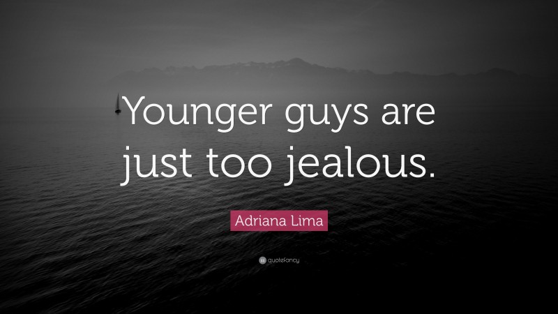 Adriana Lima Quote: “Younger guys are just too jealous.”
