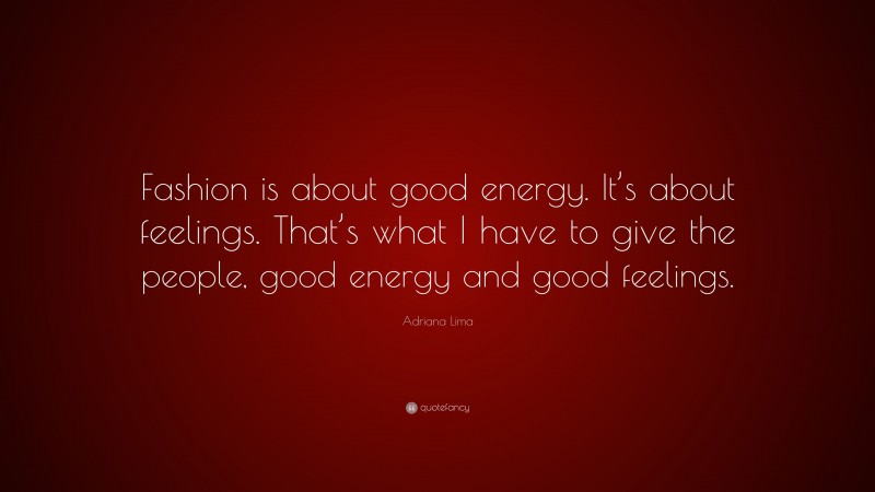 Adriana Lima Quote: “Fashion is about good energy. It’s about feelings. That’s what I have to give the people, good energy and good feelings.”