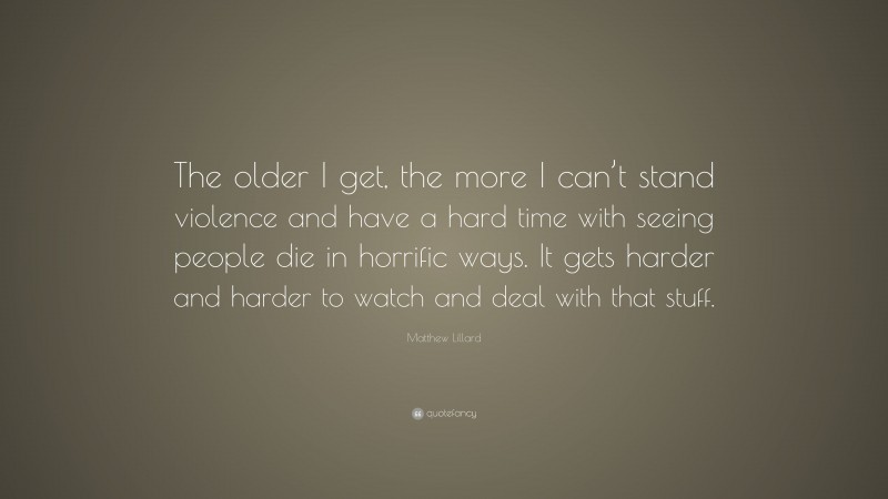 Matthew Lillard Quote: “The older I get, the more I can’t stand violence and have a hard time with seeing people die in horrific ways. It gets harder and harder to watch and deal with that stuff.”