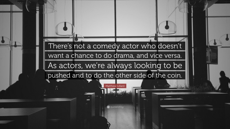 Matthew Lillard Quote: “There’s not a comedy actor who doesn’t want a chance to do drama, and vice versa. As actors, we’re always looking to be pushed and to do the other side of the coin.”