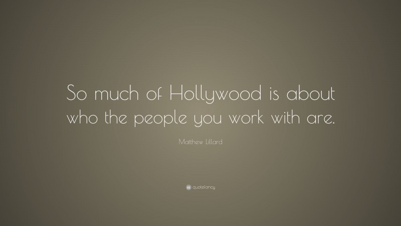 Matthew Lillard Quote: “So much of Hollywood is about who the people you work with are.”