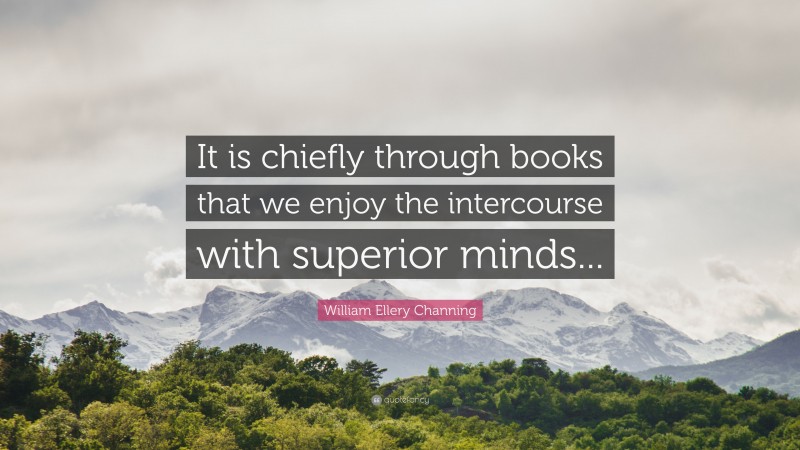 William Ellery Channing Quote: “It is chiefly through books that we enjoy the intercourse with superior minds...”