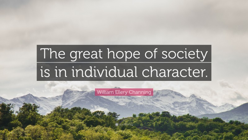 William Ellery Channing Quote: “The great hope of society is in individual character.”