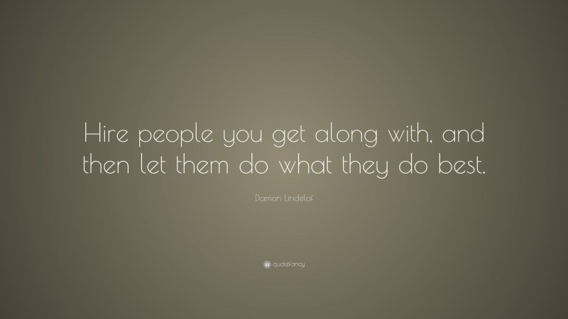 Damon Lindelof Quote: “Hire people you get along with, and then let them do what they do best.”