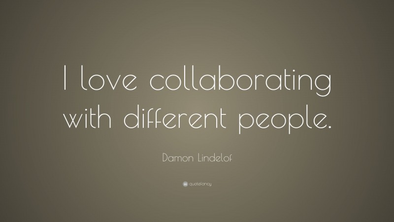 Damon Lindelof Quote: “I love collaborating with different people.”