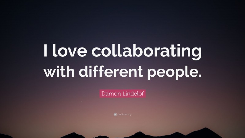 Damon Lindelof Quote: “I love collaborating with different people.”