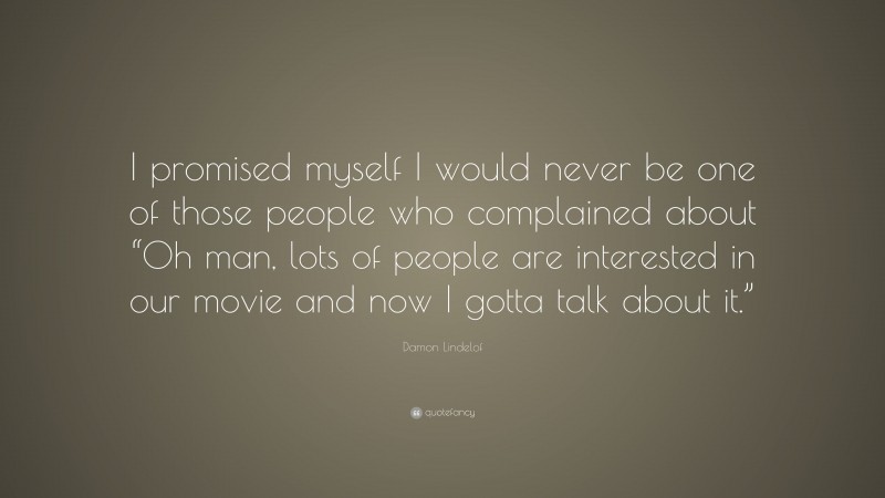 Damon Lindelof Quote: “I promised myself I would never be one of those people who complained about “Oh man, lots of people are interested in our movie and now I gotta talk about it.””