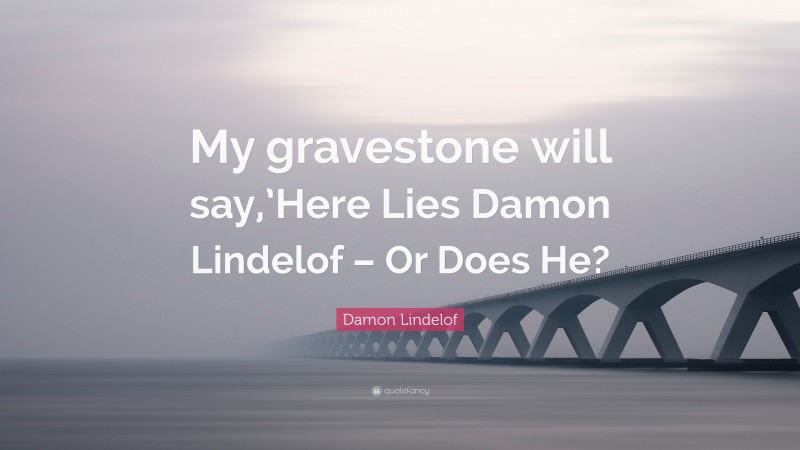 Damon Lindelof Quote: “My gravestone will say,’Here Lies Damon Lindelof – Or Does He?”