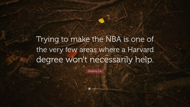 Jeremy Lin Quote: “Trying to make the NBA is one of the very few areas where a Harvard degree won’t necessarily help.”