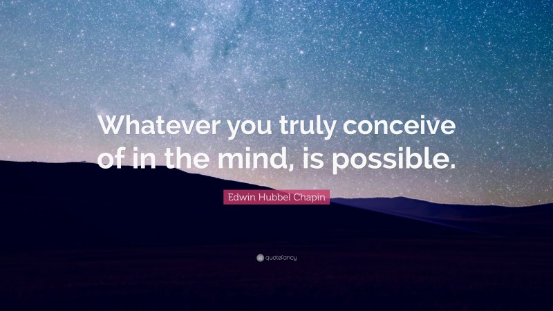 Edwin Hubbel Chapin Quote: “Whatever you truly conceive of in the mind, is possible.”
