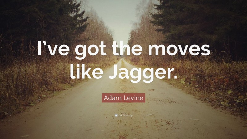 Adam Levine Quote: “I’ve got the moves like Jagger.”