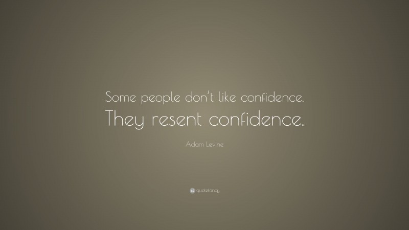 Adam Levine Quote: “Some people don’t like confidence. They resent confidence.”