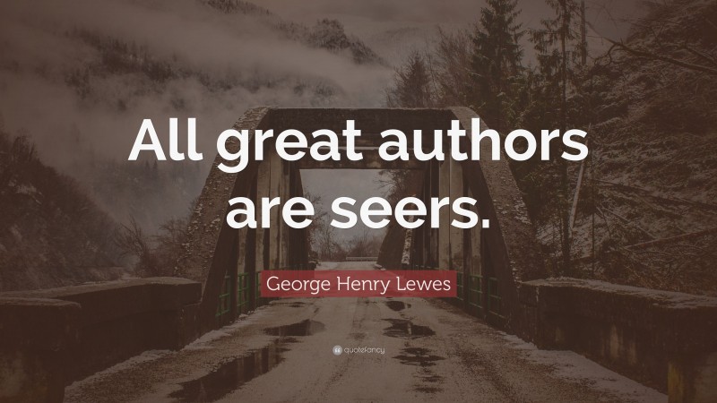George Henry Lewes Quote: “All great authors are seers.”