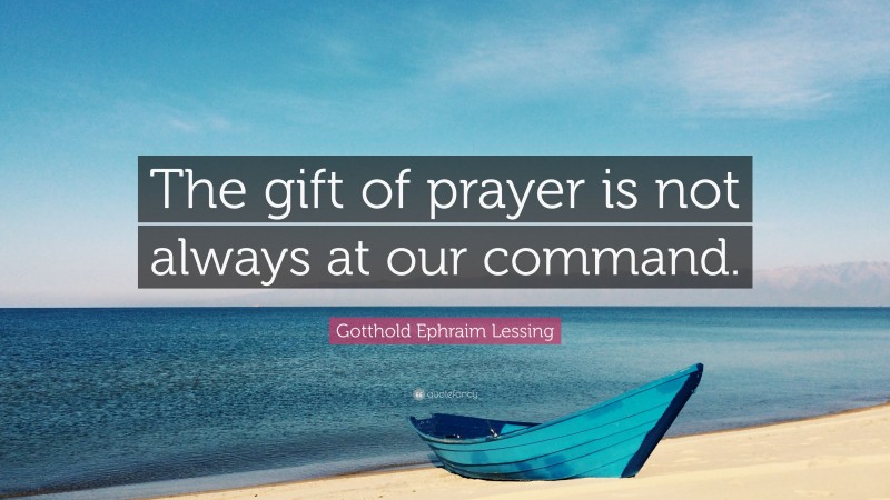 Gotthold Ephraim Lessing Quote: “The gift of prayer is not always at our command.”