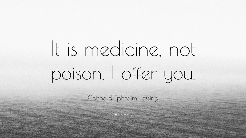 Gotthold Ephraim Lessing Quote: “It is medicine, not poison, I offer you.”