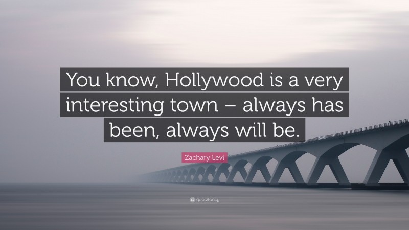 Zachary Levi Quote: “You know, Hollywood is a very interesting town – always has been, always will be.”