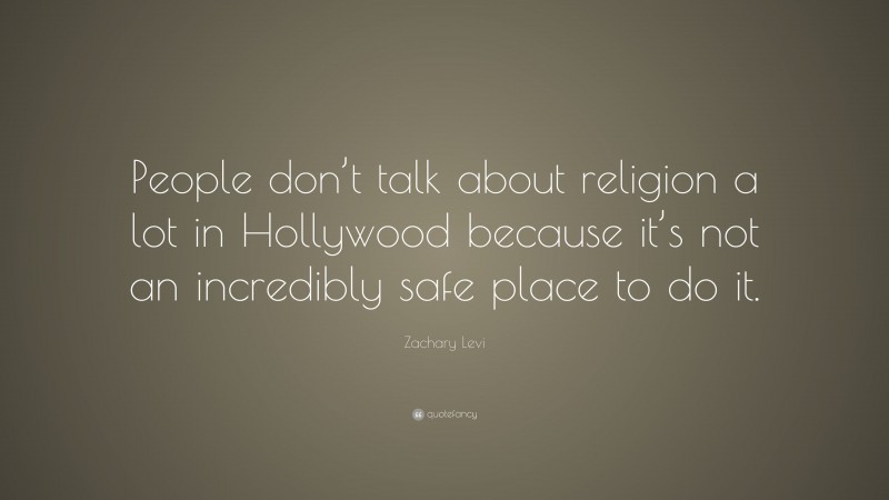Zachary Levi Quote: “People don’t talk about religion a lot in Hollywood because it’s not an incredibly safe place to do it.”